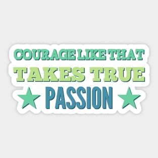 Courage Like That Takes True Passion Sticker